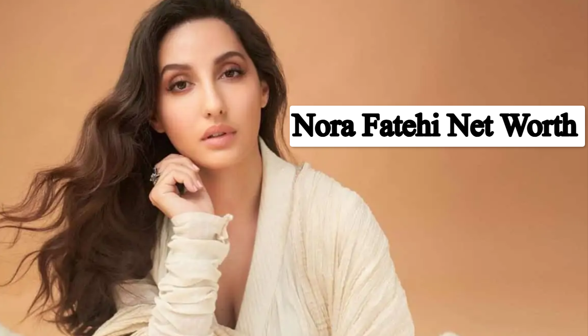 Nora Fatehi Net Worth