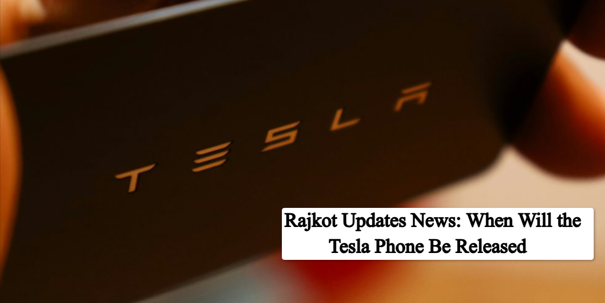 Rajkot Updates News: When Will the Tesla Phone Be Released